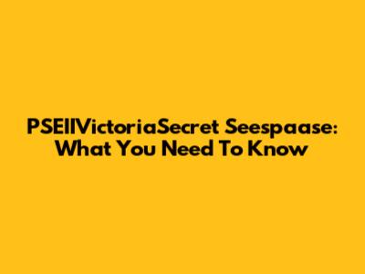PSEIIVictoriaSecret Seespaase: What You Need To Know