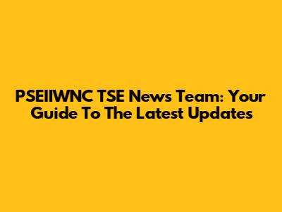 PSEIIWNC TSE News Team: Your Guide To The Latest Updates