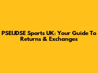 PSEIJDSE Sports UK: Your Guide To Returns & Exchanges