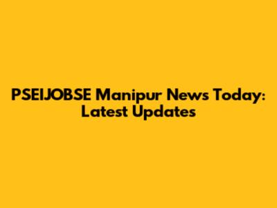 PSEIJOBSE Manipur News Today: Latest Updates