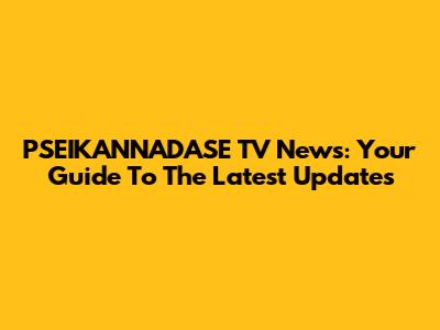 PSEIKANNADASE TV News: Your Guide To The Latest Updates