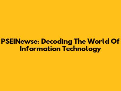PSEINewse: Decoding The World Of Information Technology