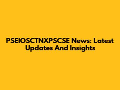 PSEIOSCTNXPSCSE News: Latest Updates And Insights