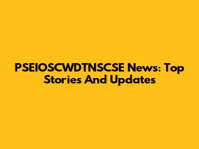 PSEIOSCWDTNSCSE News: Top Stories And Updates