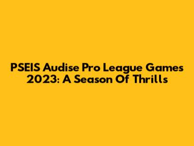 PSEIS Audise Pro League Games 2023: A Season Of Thrills