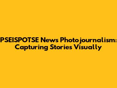 PSEISPOTSE News Photojournalism: Capturing Stories Visually