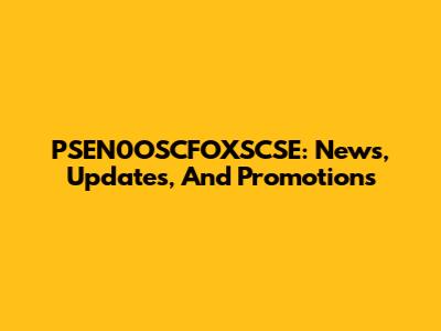 PSEN0OSCFOXSCSE: News, Updates, And Promotions