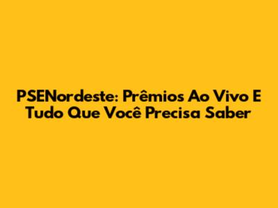 PSENordeste: Prêmios Ao Vivo E Tudo Que Você Precisa Saber
