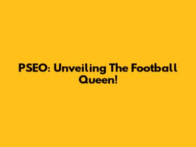PSEO: Unveiling The Football Queen!