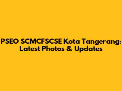 PSEO SCMCFSCSE Kota Tangerang: Latest Photos & Updates