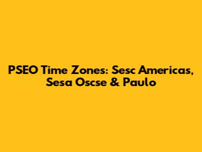 PSEO Time Zones: Sesc Americas, Sesa Oscse & Paulo