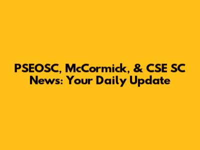 PSEOSC, McCormick, & CSE SC News: Your Daily Update