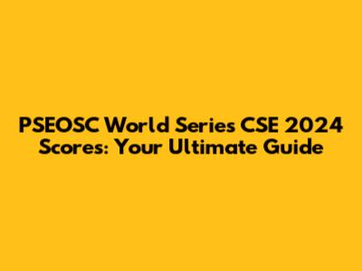 PSEOSC World Series CSE 2024 Scores: Your Ultimate Guide