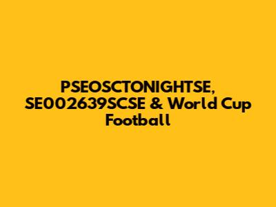 PSEOSCTONIGHTSE, SE002639SCSE & World Cup Football