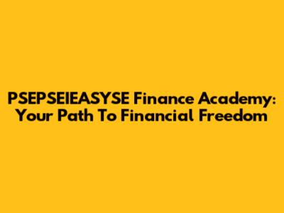 PSEPSEIEASYSE Finance Academy: Your Path To Financial Freedom