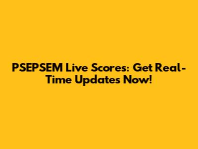 PSEPSEM Live Scores: Get Real-Time Updates Now!