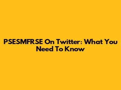 PSESMFRSE On Twitter: What You Need To Know