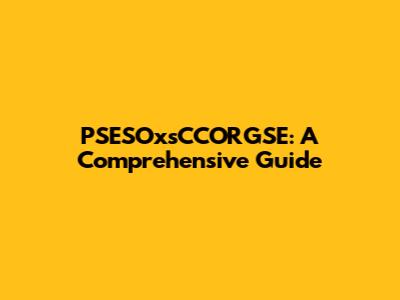 PSESOxsCCORGSE: A Comprehensive Guide