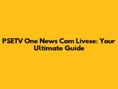 PSETV One News Com Livese: Your Ultimate Guide