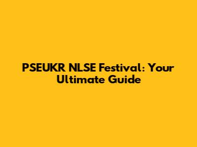 PSEUKR NLSE Festival: Your Ultimate Guide
