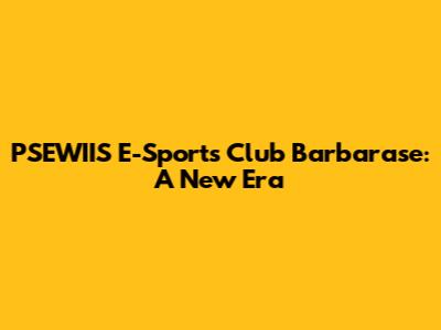 PSEWIIS E-Sports Club Barbarase: A New Era