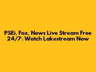 PSEi, Fox, News Live Stream Free 24/7: Watch Lakestream Now
