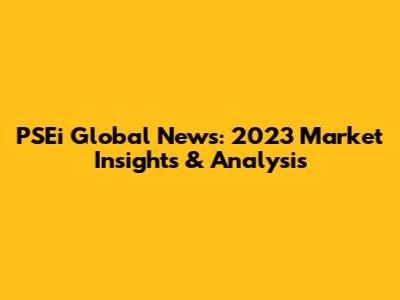 PSEi Global News: 2023 Market Insights & Analysis