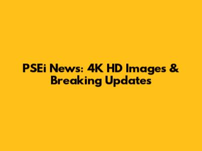 PSEi News: 4K HD Images & Breaking Updates