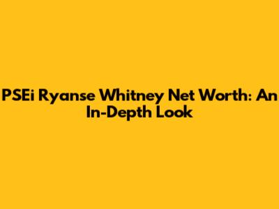 PSEi Ryanse Whitney Net Worth: An In-Depth Look