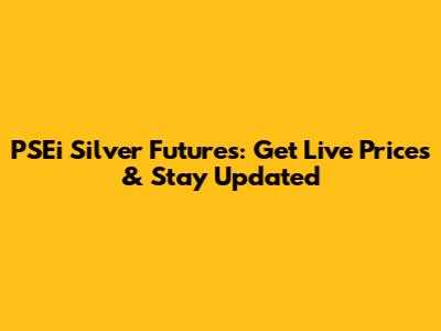 PSEi Silver Futures: Get Live Prices & Stay Updated