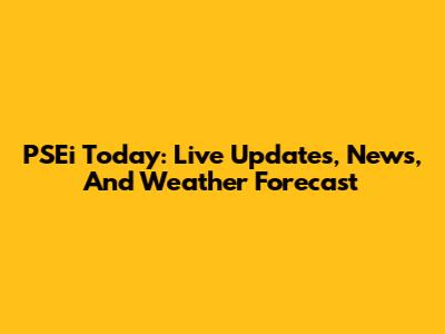 PSEi Today: Live Updates, News, And Weather Forecast