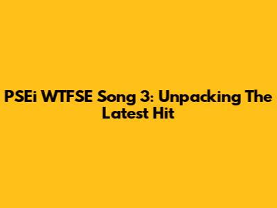 PSEi WTFSE Song 3: Unpacking The Latest Hit
