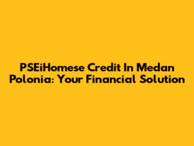 PSEiHomese Credit In Medan Polonia: Your Financial Solution
