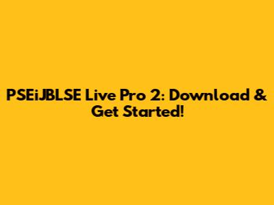 PSEiJBLSE Live Pro 2: Download & Get Started!