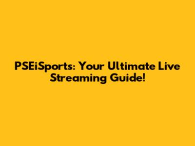 PSEiSports: Your Ultimate Live Streaming Guide!