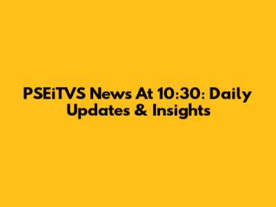 PSEiTVS News At 10:30: Daily Updates & Insights
