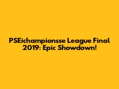 PSEichampionsse League Final 2019: Epic Showdown!