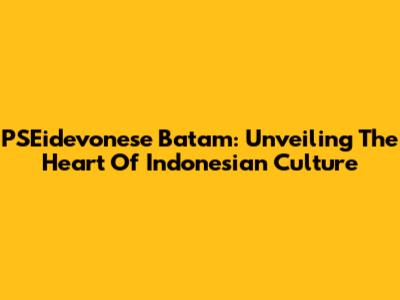 PSEidevonese Batam: Unveiling The Heart Of Indonesian Culture