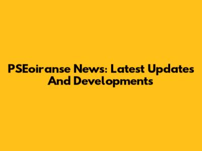 PSEoiranse News: Latest Updates And Developments