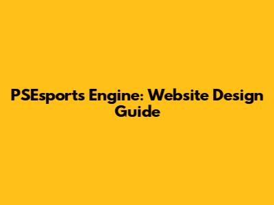 PSEsports Engine: Website Design Guide