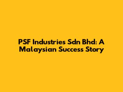 PSF Industries Sdn Bhd: A Malaysian Success Story