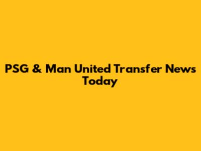 PSG & Man United Transfer News Today