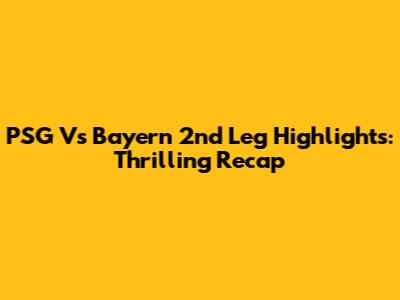 PSG Vs Bayern 2nd Leg Highlights: Thrilling Recap