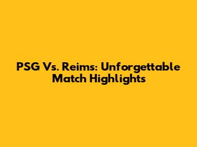 PSG Vs. Reims: Unforgettable Match Highlights