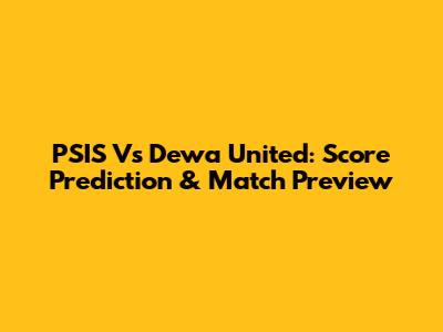PSIS Vs Dewa United: Score Prediction & Match Preview