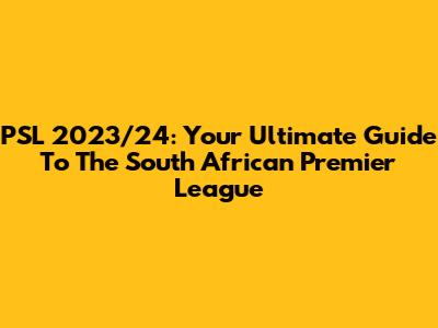 PSL 2023/24: Your Ultimate Guide To The South African Premier League