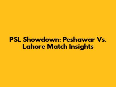 PSL Showdown: Peshawar Vs. Lahore Match Insights