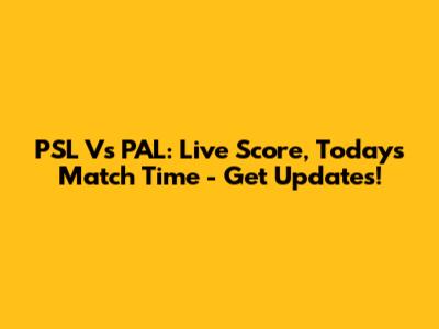 PSL Vs PAL: Live Score, Today's Match Time - Get Updates!