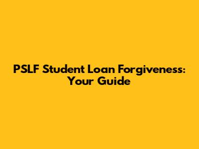 PSLF Student Loan Forgiveness: Your Guide
