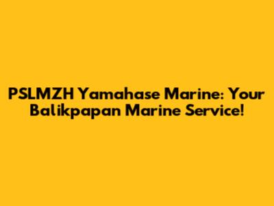 PSLMZH Yamahase Marine: Your Balikpapan Marine Service!